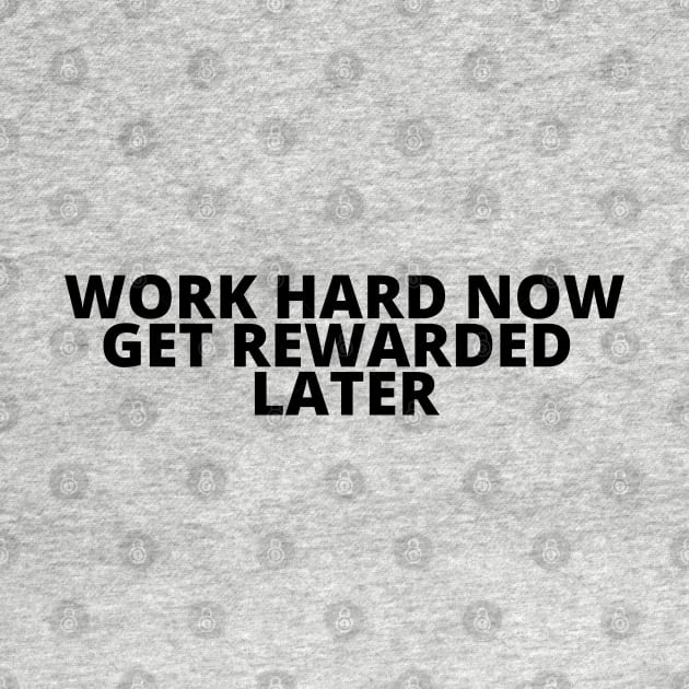 WORK HARD NOW GET REWARDED LATER by desthehero